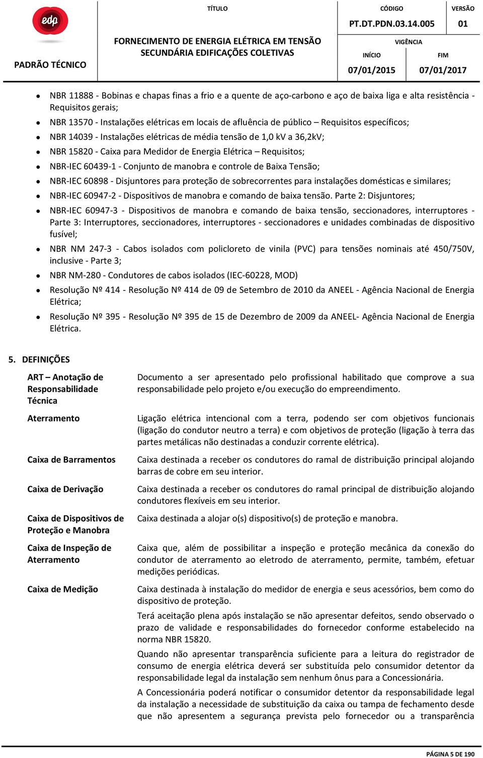 controle de Baixa Tensão; NBR-IEC 60898 - Disjuntores para proteção de sobrecorrentes para instalações domésticas e similares; NBR-IEC 60947-2 - Dispositivos de manobra e comando de baixa tensão.