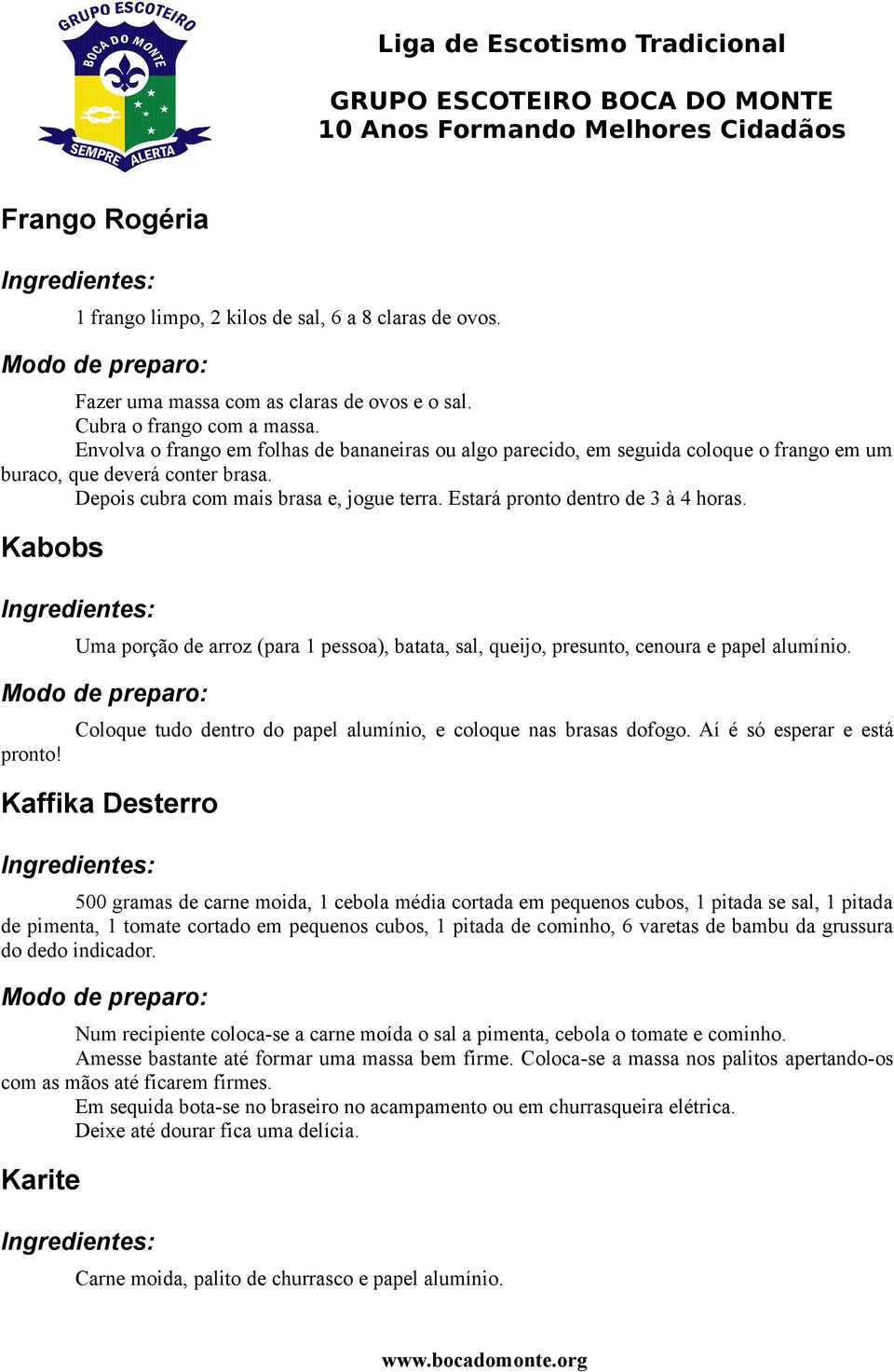 Estará pronto dentro de 3 à 4 horas. Kabobs Uma porção de arroz (para 1 pessoa), batata, sal, queijo, presunto, cenoura e papel alumínio. pronto! Coloque tudo dentro do papel alumínio, e coloque nas brasas dofogo.