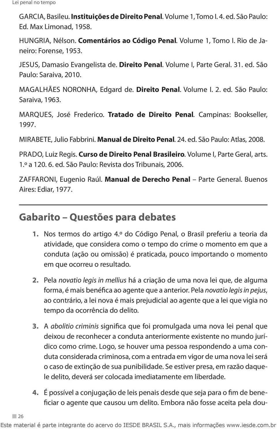 MARQUES, José Frederico. Tratado de Direito Penal. Campinas: Bookseller, 1997. MIRABETE, Julio Fabbrini. Manual de Direito Penal. 24. ed. São Paulo: Atlas, 2008. PRADO, Luiz Regis.