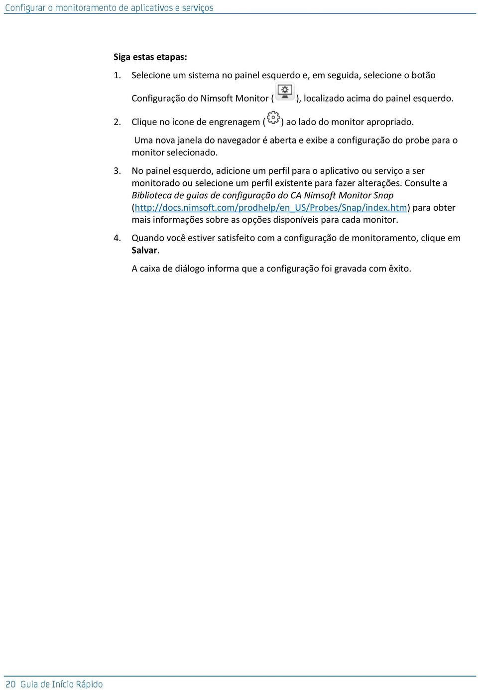 Clique no ícone de engrenagem ( ) ao lado do monitor apropriado. Uma nova janela do navegador é aberta e exibe a configuração do probe para o monitor selecionado. 3.