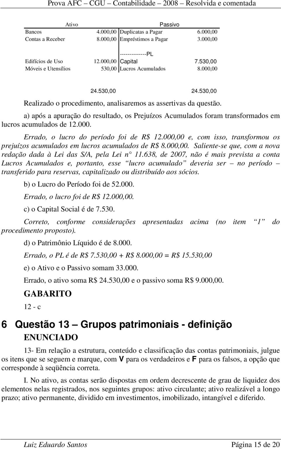 a) após a apuração do resultado, os Prejuízos Acumulados foram transformados em lucros acumulados de 12.000. Errado, o lucro do período foi de R$ 12.