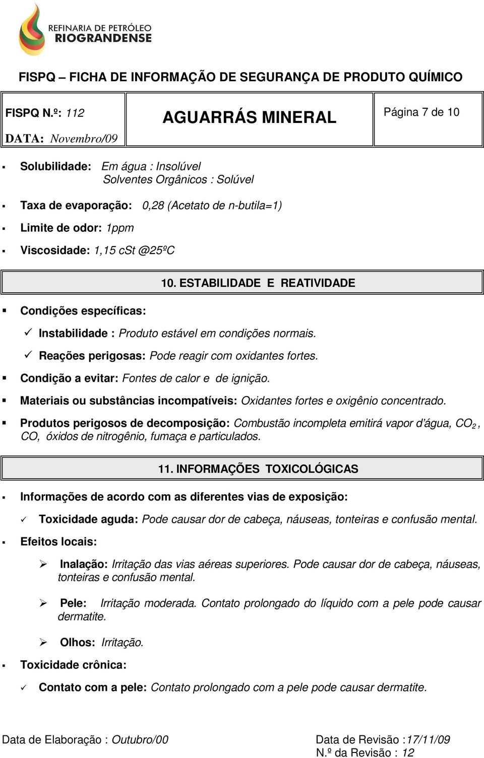 Condição a evitar: Fontes de calor e de ignição. Materiais ou substâncias incompatíveis: Oxidantes fortes e oxigênio concentrado.