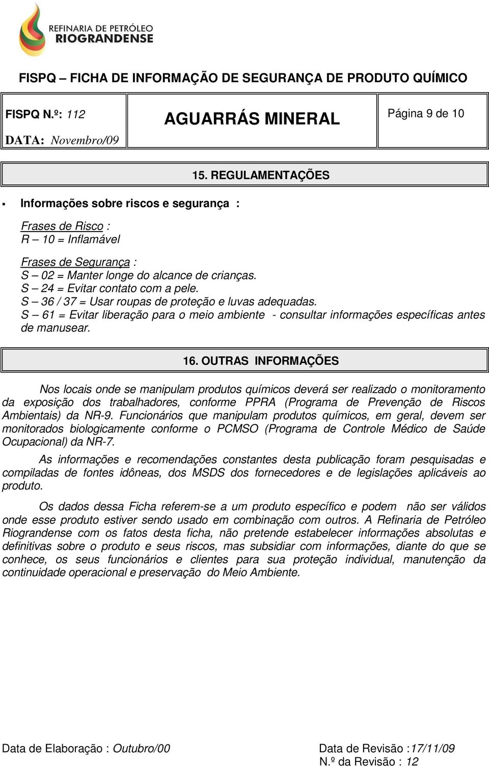 OUTRAS INFORMAÇÕES Nos locais onde se manipulam produtos químicos deverá ser realizado o monitoramento da exposição dos trabalhadores, conforme PPRA (Programa de Prevenção de Riscos Ambientais) da