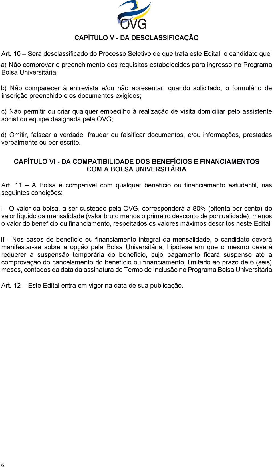 Não comparecer à entrevista e/ou não apresentar, quando solicitado, o formulário de inscrição preenchido e os documentos exigidos; c) Não permitir ou criar qualquer empecilho à realização de visita