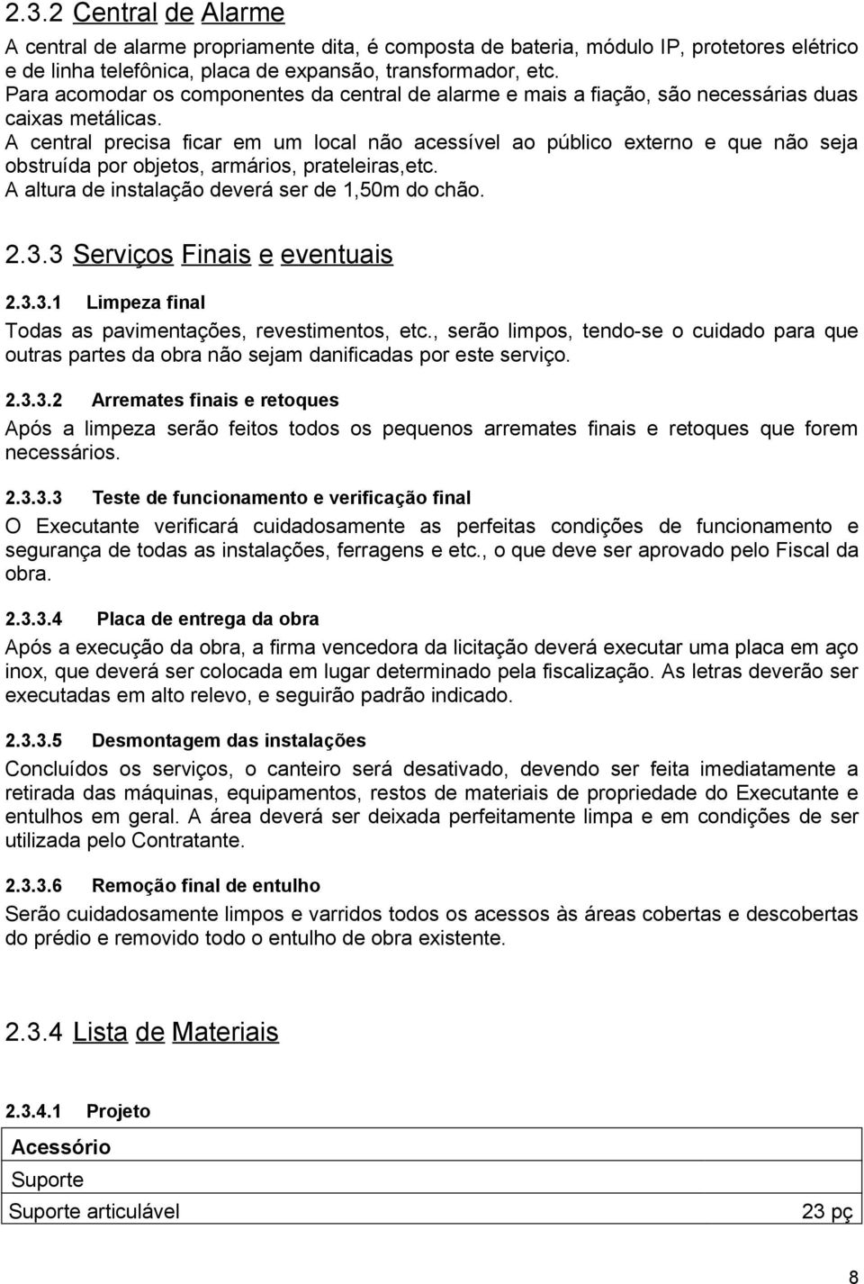 A central precisa ficar em um local não acessível ao público externo e que não seja obstruída por objetos, armários, prateleiras,etc. A altura de instalação deverá ser de 1,50m do chão. 2.3.