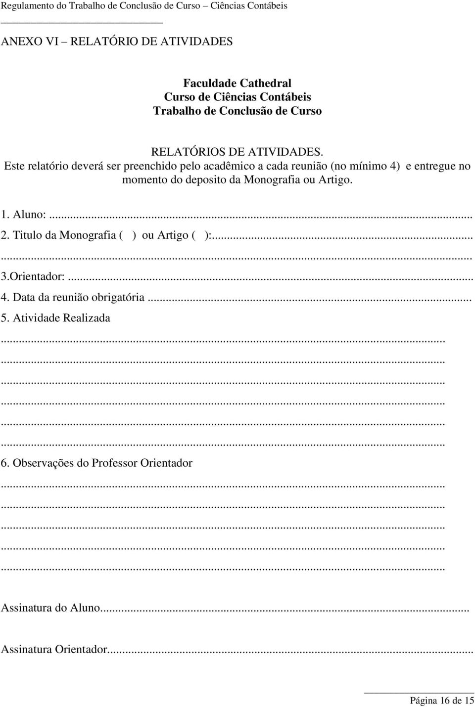 Este relatório deverá ser preenchido pelo acadêmico a cada reunião (no mínimo 4) e entregue no momento do deposito da Monografia