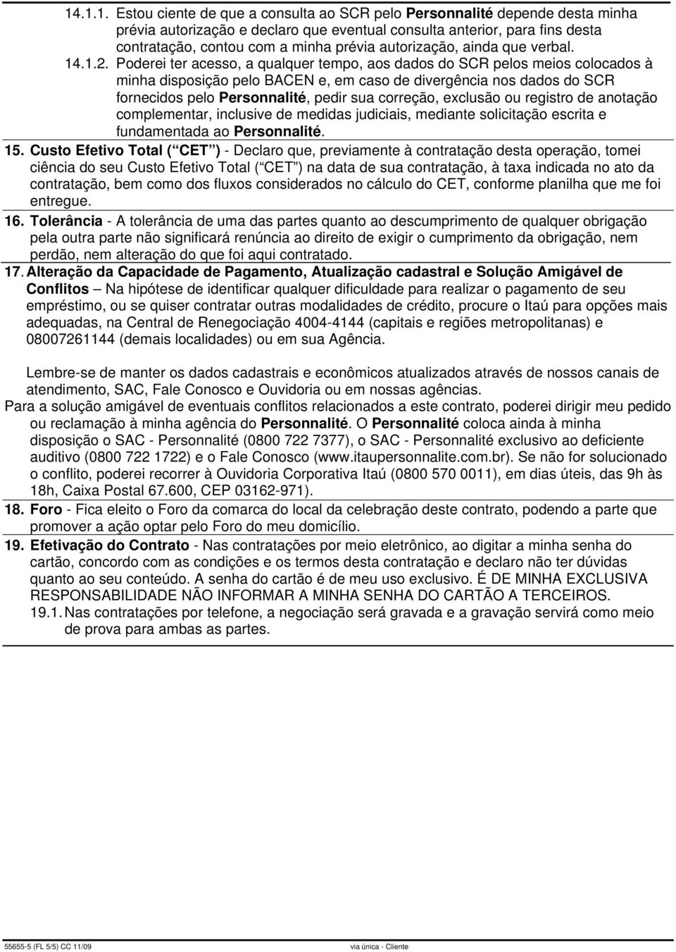 Poderei ter acesso, a qualquer tempo, aos dados do SCR pelos meios colocados à minha disposição pelo BACEN e, em caso de divergência nos dados do SCR fornecidos pelo Personnalité, pedir sua correção,