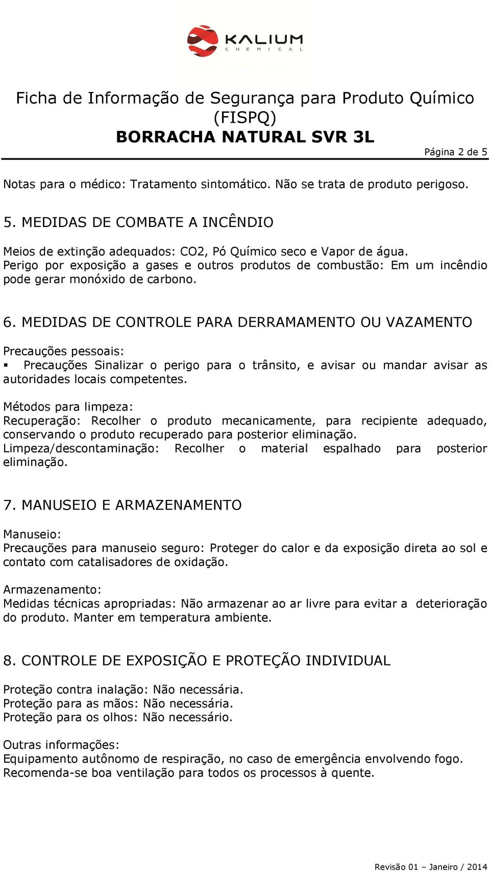 MEDIDAS DE CONTROLE PARA DERRAMAMENTO OU VAZAMENTO Precauções pessoais: Precauções Sinalizar o perigo para o trânsito, e avisar ou mandar avisar as autoridades locais competentes.