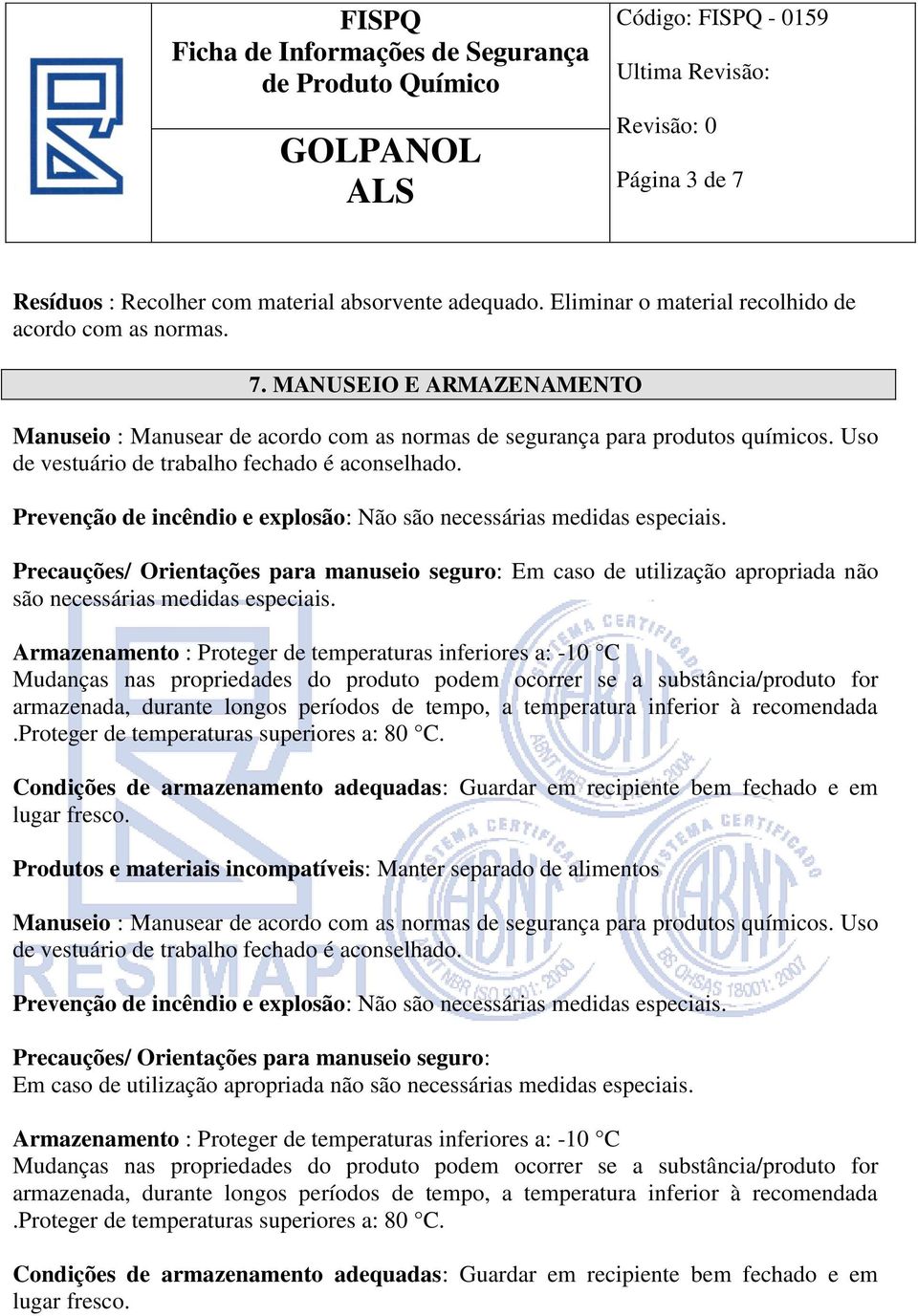 Precauções/ Orientações para manuseio seguro: Em caso de utilização apropriada não são necessárias medidas especiais.