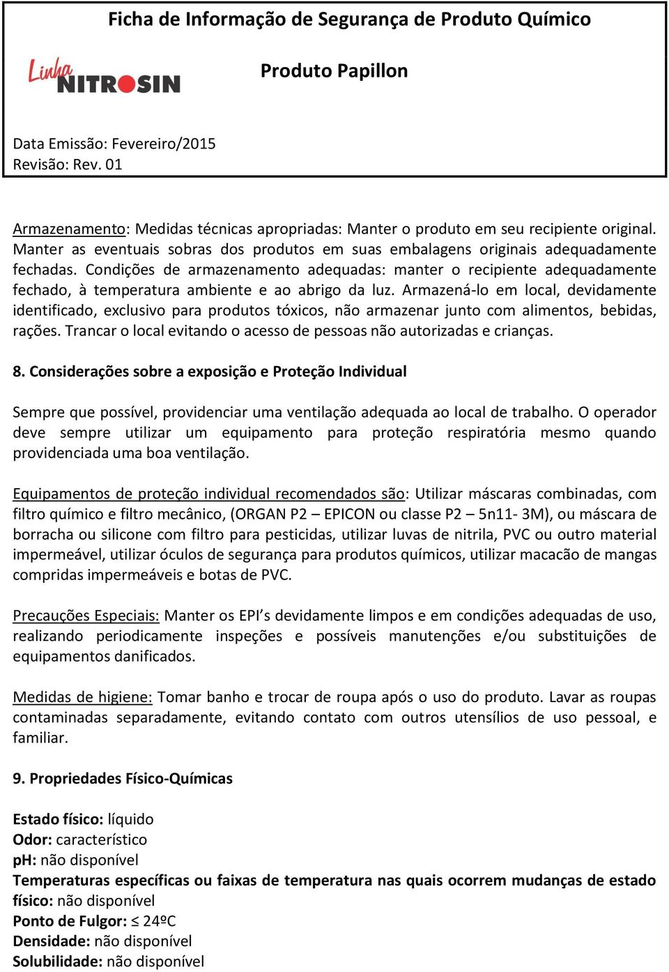 Armazená-lo em local, devidamente identificado, exclusivo para produtos tóxicos, não armazenar junto com alimentos, bebidas, rações.