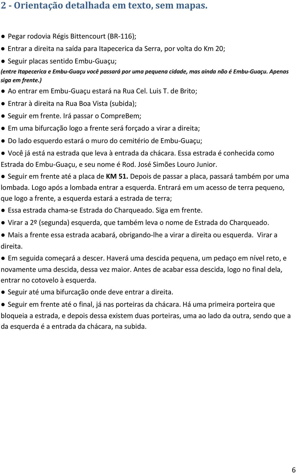 uma pequena cidade, mas ainda não é Embu Guaçu. Apenas siga em frente.) Ao entrar em Embu Guaçu estará na Rua Cel. Luis T. de Brito; Entrar à direita na Rua Boa Vista (subida); Seguir em frente.