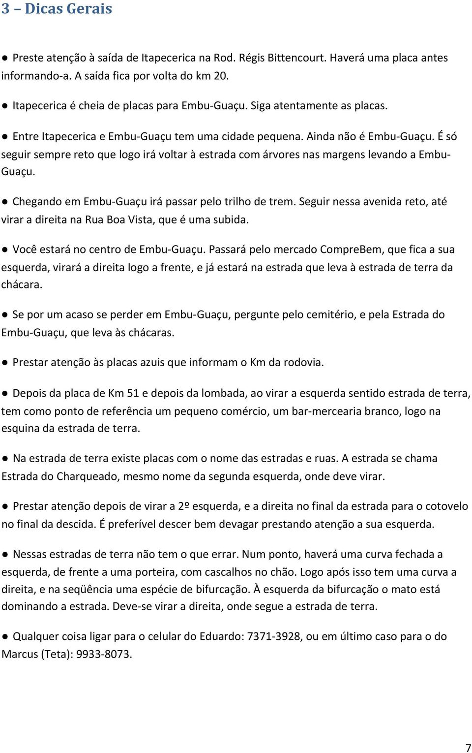 É só seguir sempre reto que logo irá voltar à estrada com árvores nas margens levando a Embu Guaçu. Chegando em Embu Guaçu irá passar pelo trilho de trem.