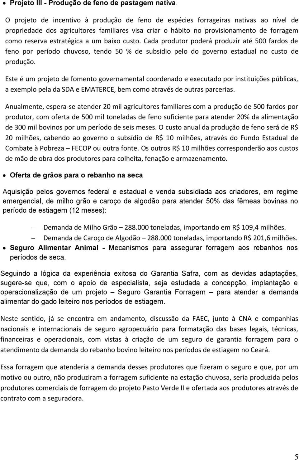 estratégica a um baixo custo. Cada produtor poderá produzir até 500 fardos de feno por período chuvoso, tendo 50 % de subsidio pelo do governo estadual no custo de produção.