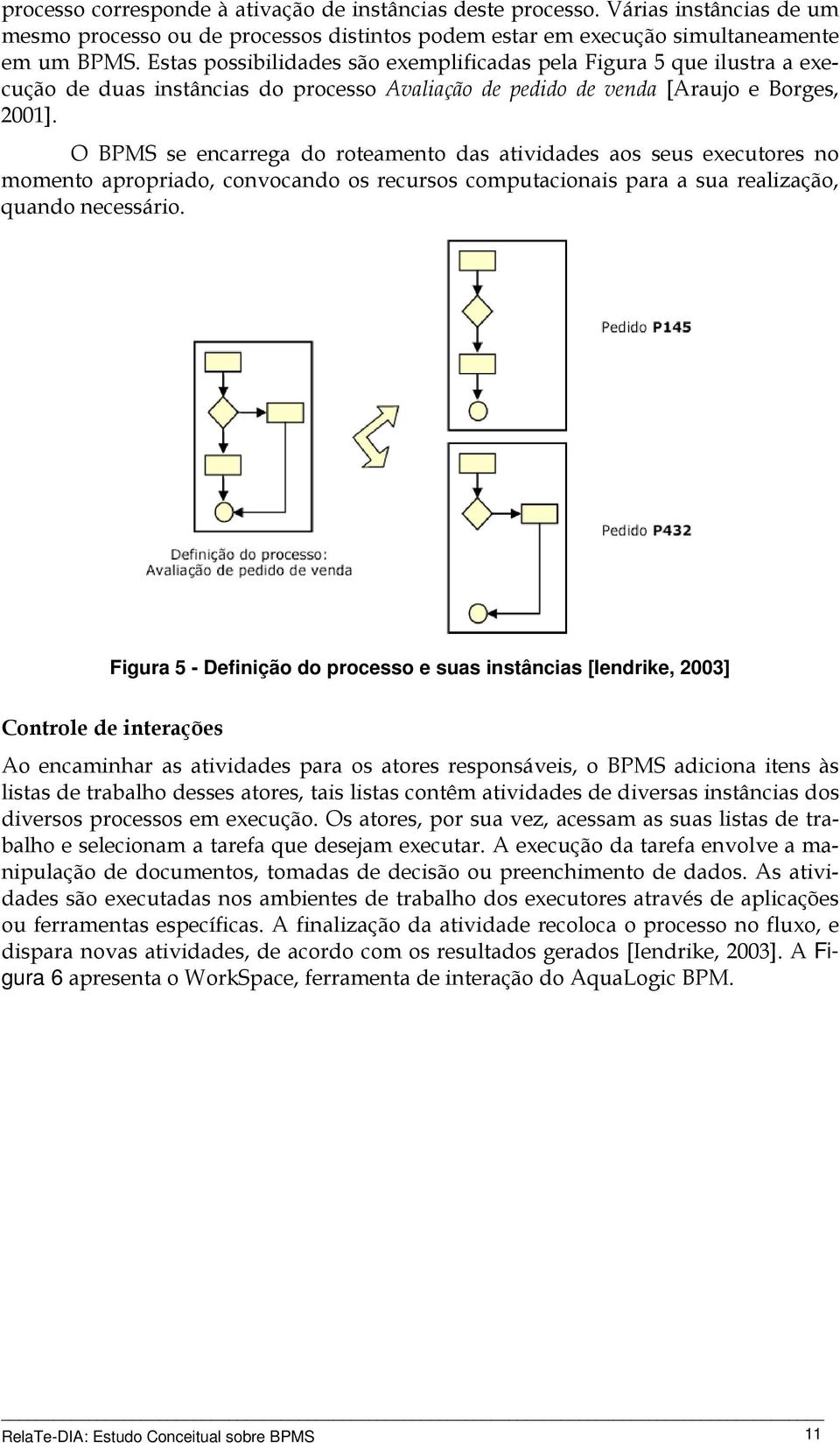 O BPMS se encarrega do roteamento das atividades aos seus executores no momento apropriado, convocando os recursos computacionais para a sua realização, quando necessário.