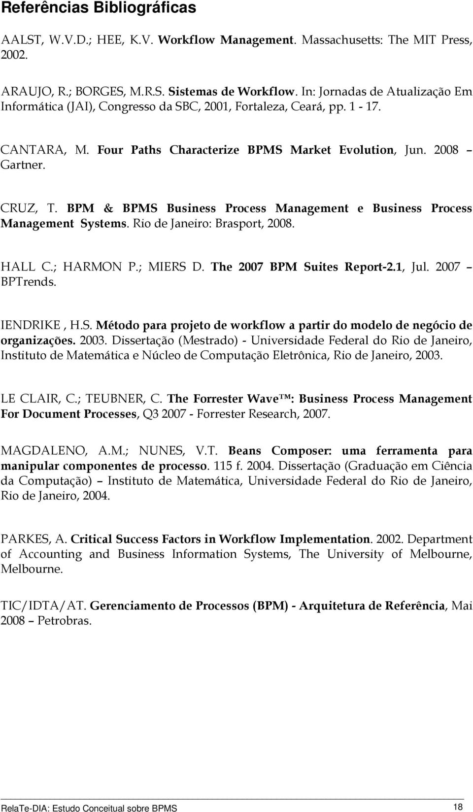 BPM & BPMS Business Process Management e Business Process Management Systems. Rio de Janeiro: Brasport, 2008. HALL C.; HARMON P.; MIERS D. The 2007 BPM Suites Report-2.1, Jul. 2007 BPTrends.