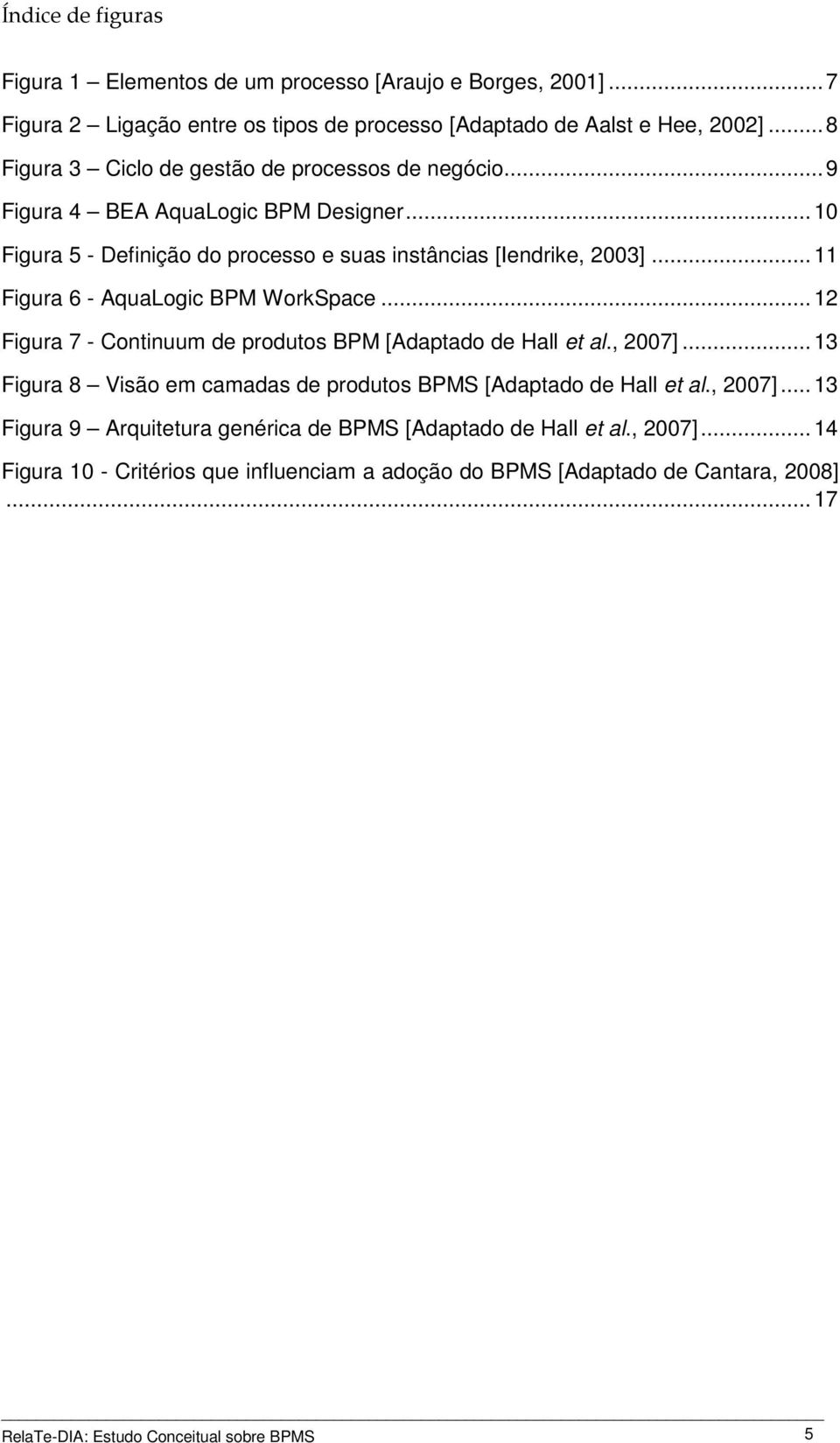 .. 11 Figura 6 - AquaLogic BPM WorkSpace... 12 Figura 7 - Continuum de produtos BPM [Adaptado de Hall et al., 2007].