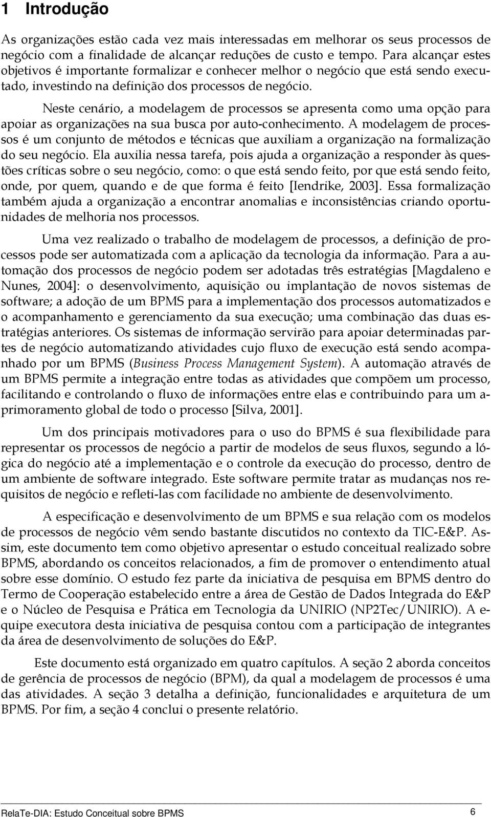 Neste cenário, a modelagem de processos se apresenta como uma opção para apoiar as organizações na sua busca por auto-conhecimento.