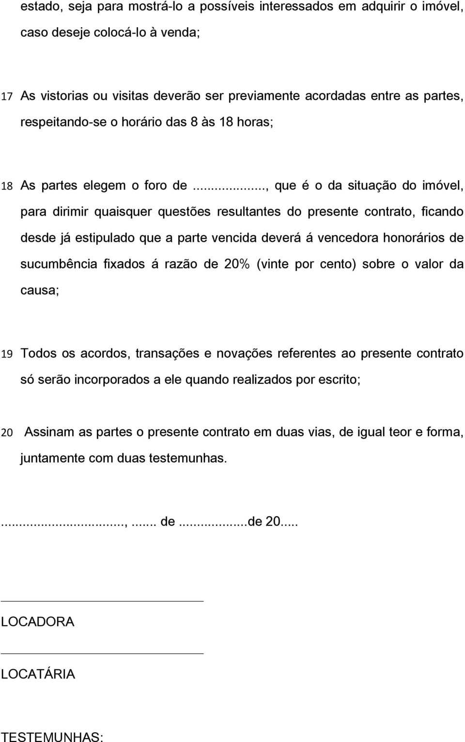 .., que é o da situação do imóvel, para dirimir quaisquer questões resultantes do presente contrato, ficando desde já estipulado que a parte vencida deverá á vencedora honorários de sucumbência