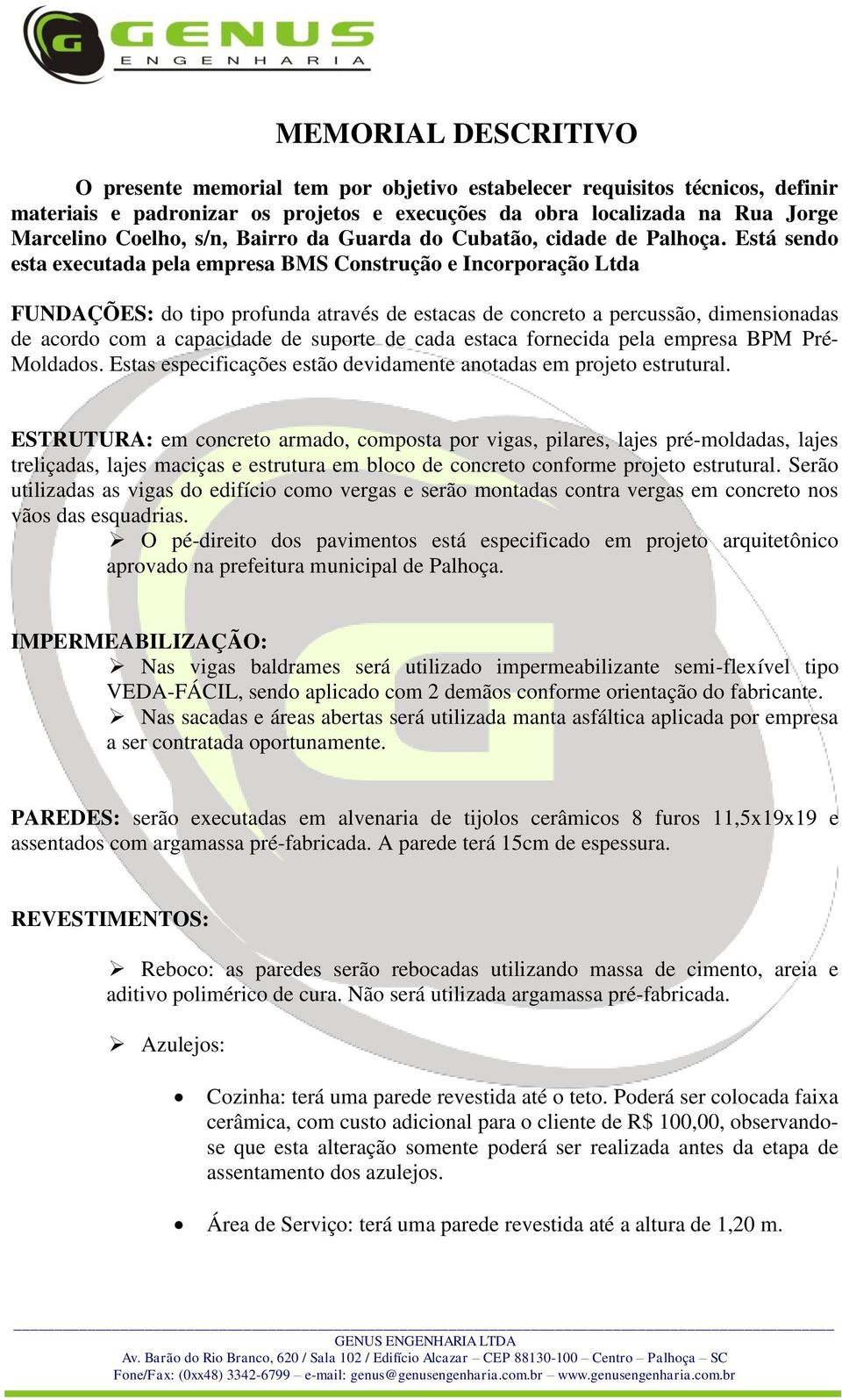 Está sendo esta executada pela empresa BMS Construção e Incorporação Ltda FUNDAÇÕES: do tipo profunda através de estacas de concreto a percussão, dimensionadas de acordo com a capacidade de suporte