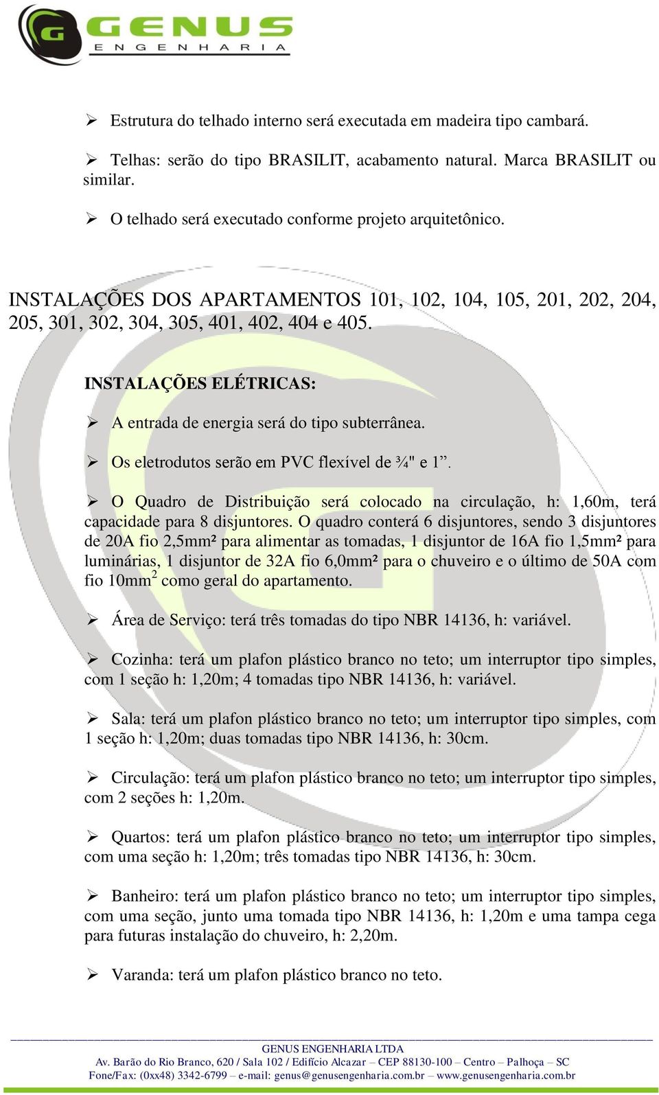 INSTALAÇÕES ELÉTRICAS: A entrada de energia será do tipo subterrânea. Os eletrodutos serão em PVC flexível de ¾" e 1.