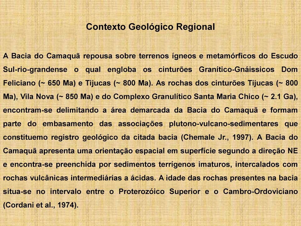 1 Ga), encontram-se delimitando a área demarcada da Bacia do Camaquã e formam parte do embasamento das associações plutono-vulcano-sedimentares que constituemo registro geológico da citada bacia