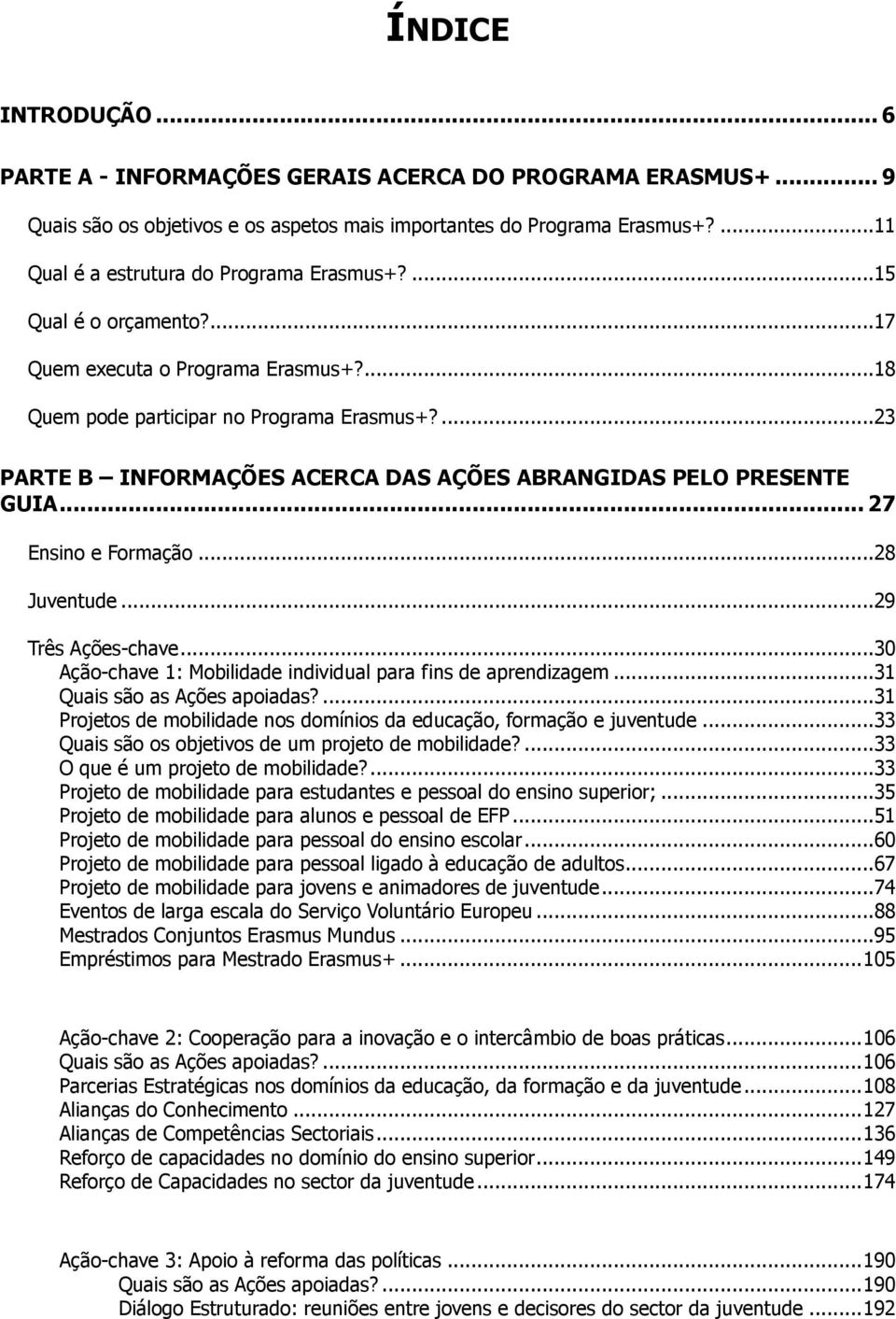 ...23 PARTE B INFORMAÇÕES ACERCA DAS AÇÕES ABRANGIDAS PELO PRESENTE GUIA... 27 Ensino e Formação...28 Juventude...29 Três Ações-chave...30 Ação-chave 1: Mobilidade individual para fins de aprendizagem.