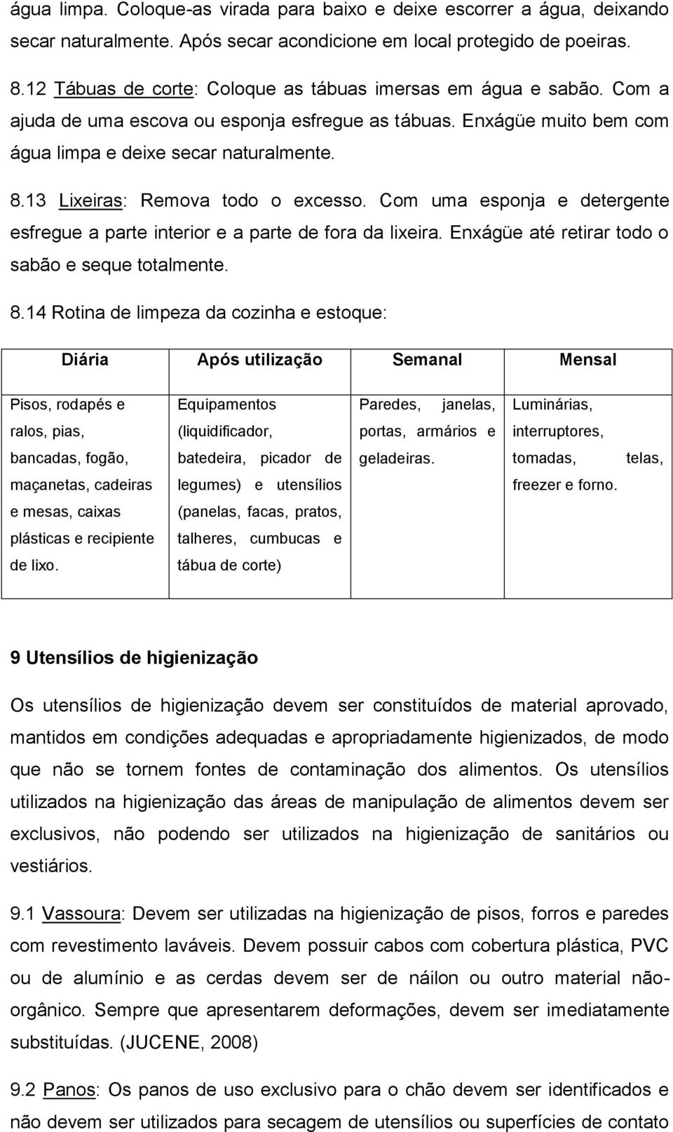 13 Lixeiras: Remova todo o excesso. Com uma esponja e detergente esfregue a parte interior e a parte de fora da lixeira. Enxágüe até retirar todo o sabão e seque totalmente. 8.