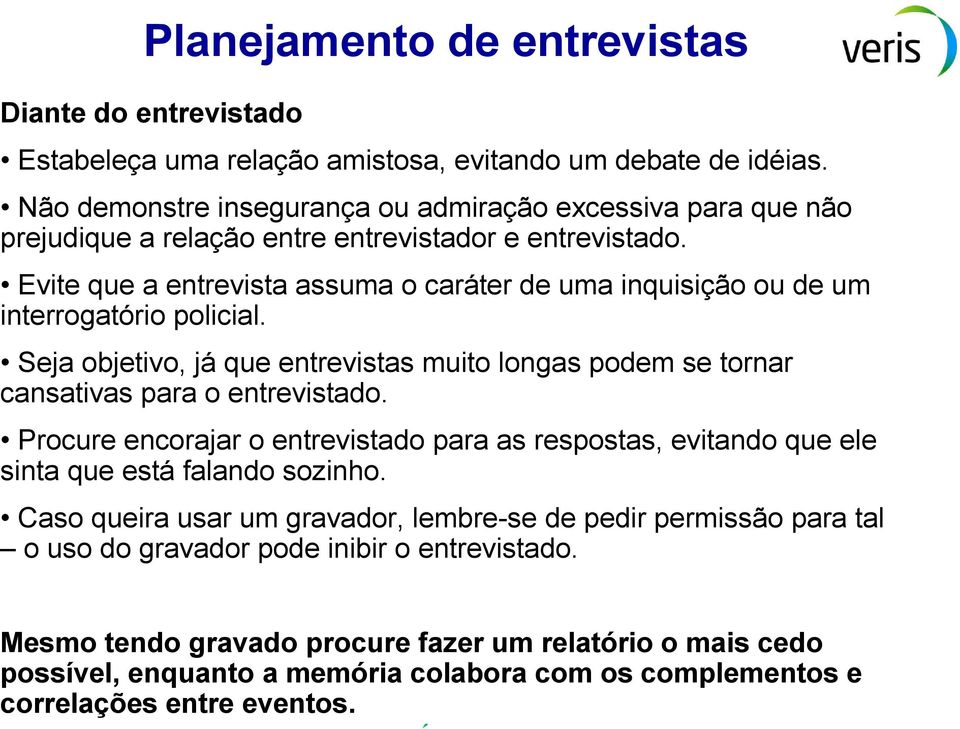 Evite que a entrevista assuma o caráter de uma inquisição ou de um interrogatório policial. Seja objetivo, já que entrevistas muito longas podem se tornar cansativas para o entrevistado.