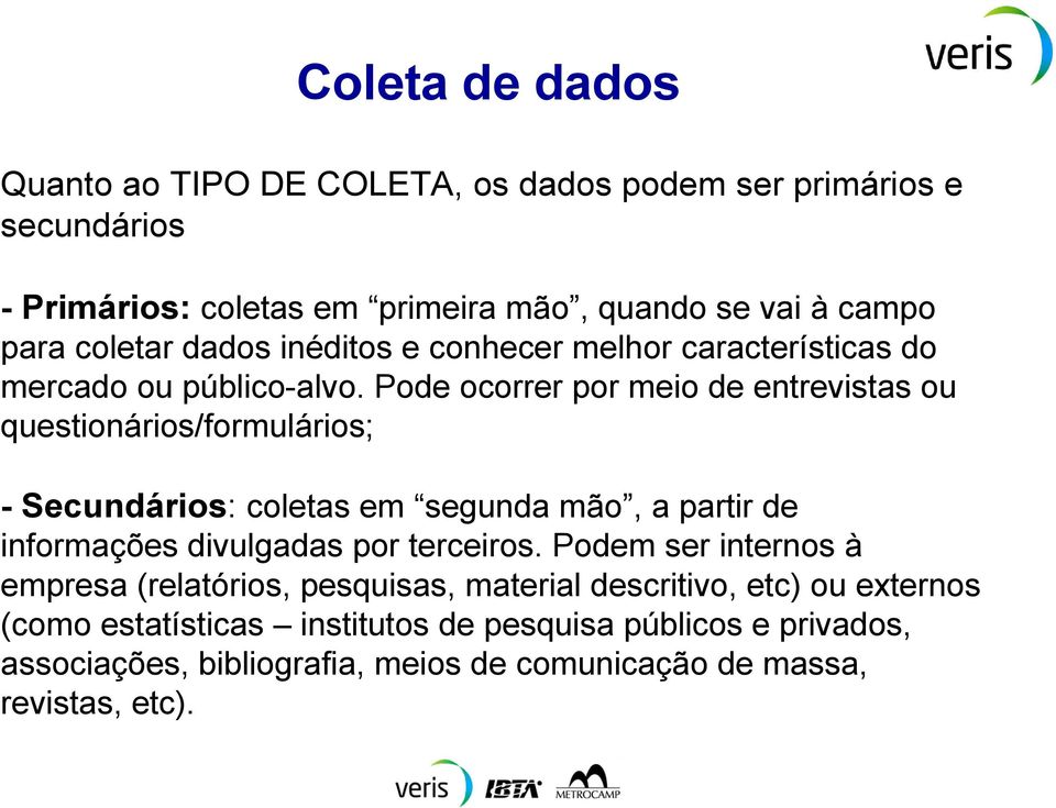 Pode ocorrer por meio de entrevistas ou questionários/formulários; - Secundários: coletas em segunda mão, a partir de informações divulgadas por terceiros.