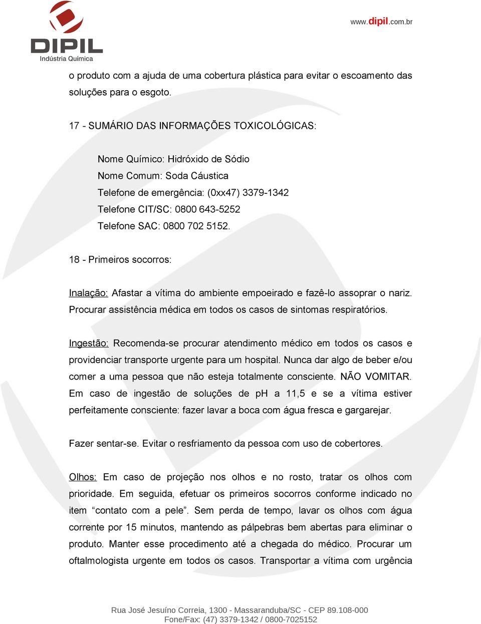 5152. 18 - Primeiros socorros: Inalação: Afastar a vítima do ambiente empoeirado e fazê-lo assoprar o nariz. Procurar assistência médica em todos os casos de sintomas respiratórios.