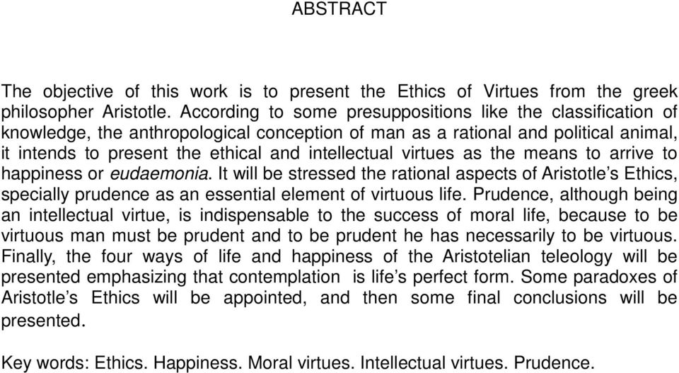 virtues as the means to arrive to happiness or eudaemonia. It will be stressed the rational aspects of Aristotle s Ethics, specially prudence as an essential element of virtuous life.