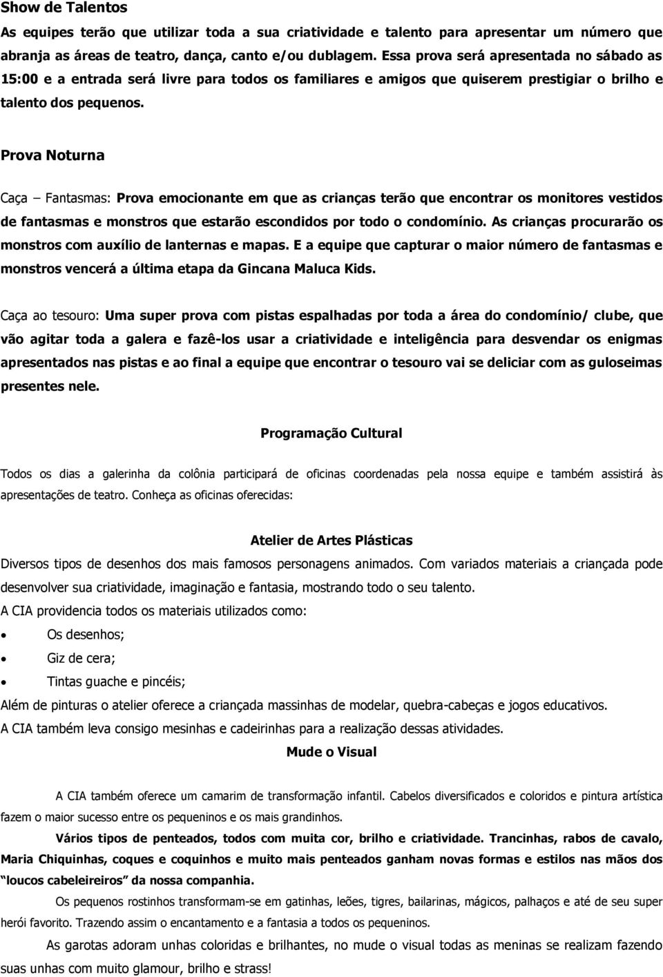 Prova Noturna Caça Fantasmas: Prova emocionante em que as crianças terão que encontrar os monitores vestidos de fantasmas e monstros que estarão escondidos por todo o condomínio.