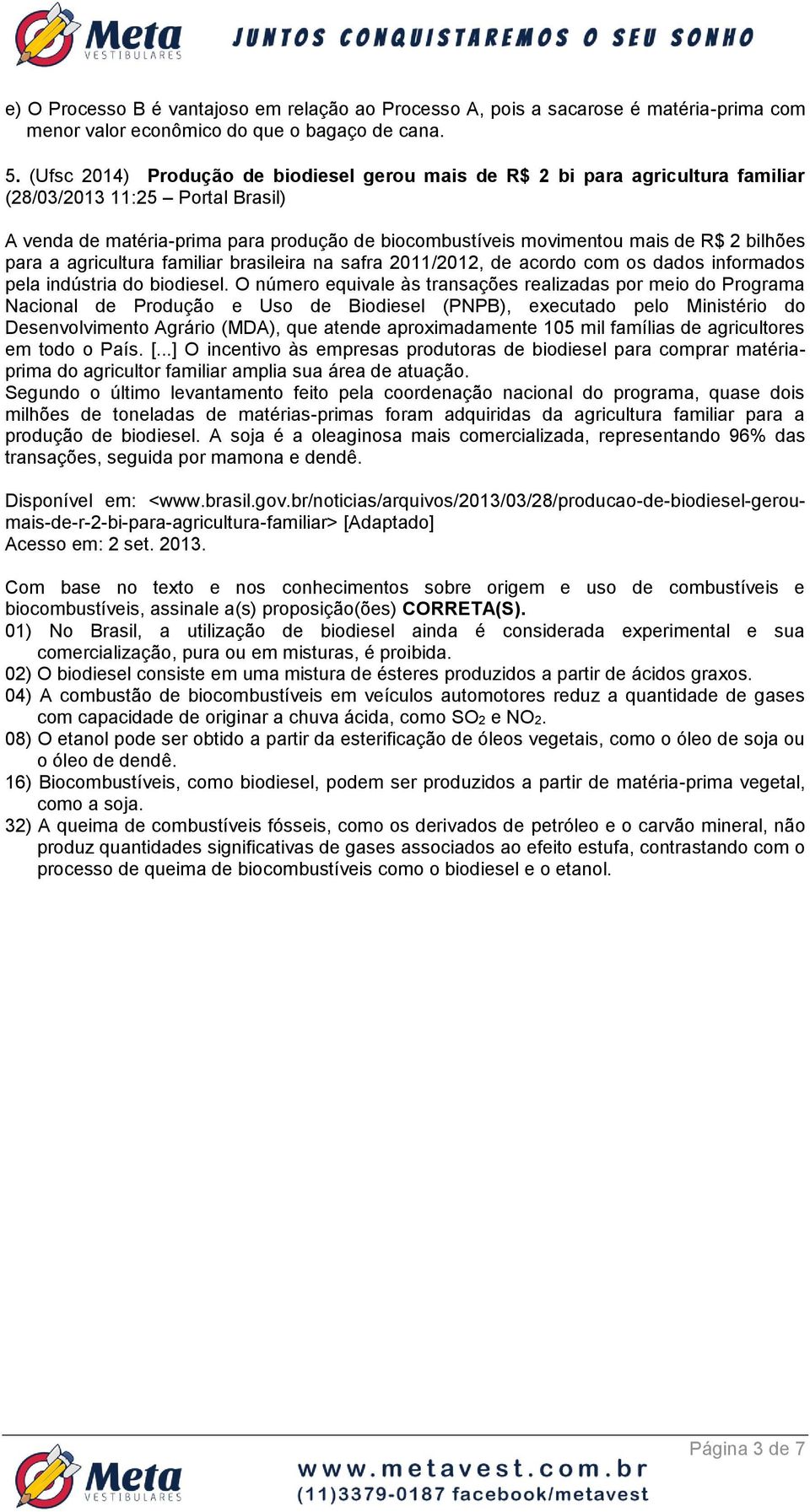 bilhões para a agricultura familiar brasileira na safra 2011/2012, de acordo com os dados informados pela indústria do biodiesel.