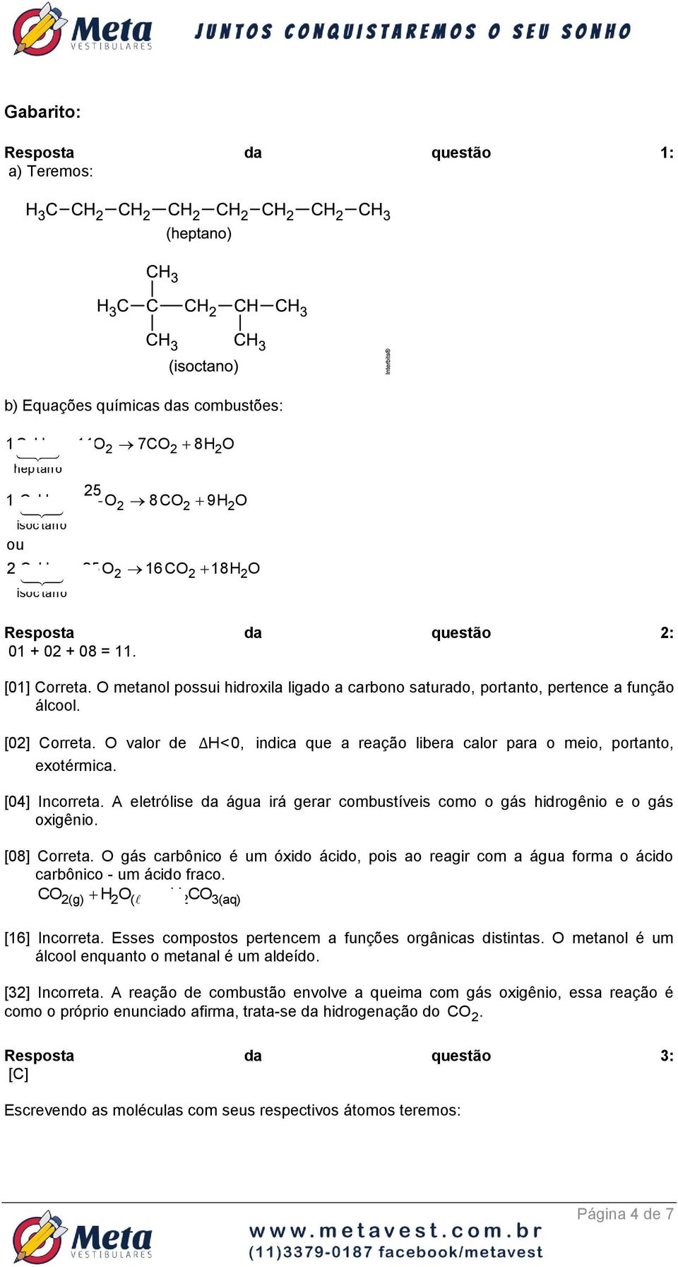 O valor de Δ H<0, indica que a reação libera calor para o meio, portanto, exotérmica. [04] Incorreta. A eletrólise da água irá gerar combustíveis como o gás hidrogênio e o gás oxigênio. [08] Correta.