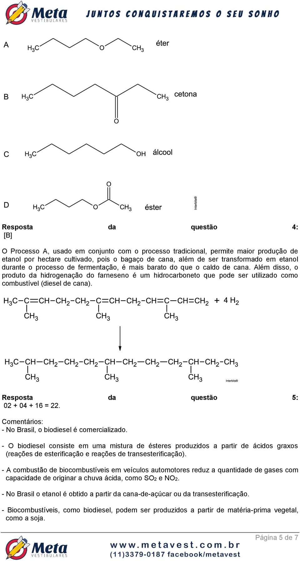 Além disso, o produto da hidrogenação do farneseno é um hidrocarboneto que pode ser utilizado como combustível (diesel de cana). Resposta da questão 5: 02 + 04 + 16 = 22.