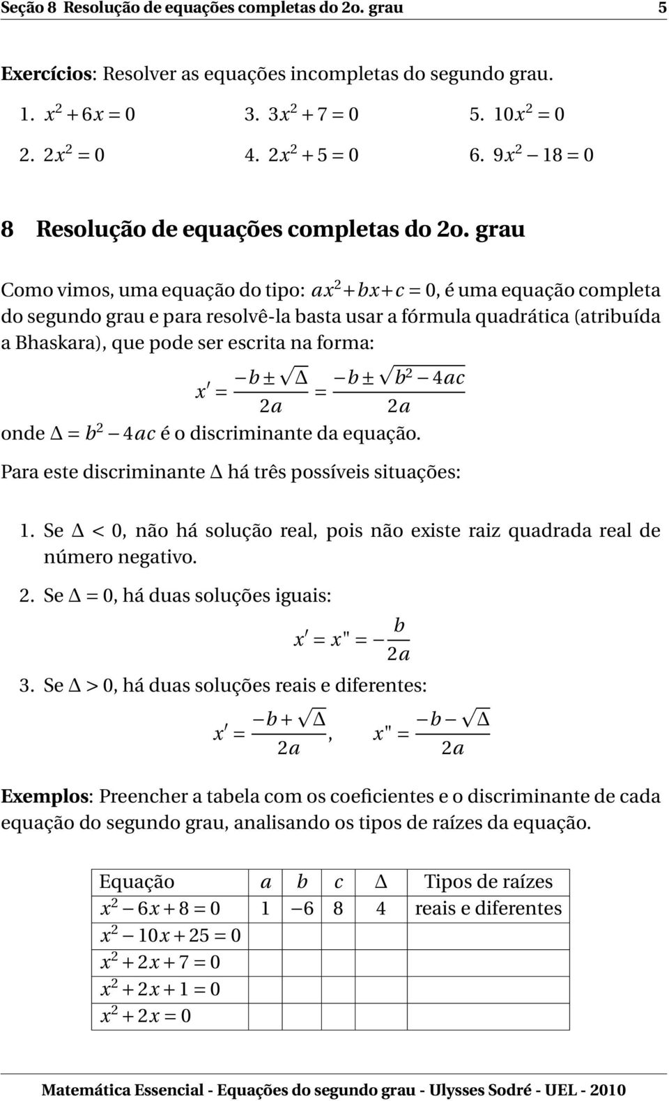 grau Como vimos, uma equação do tipo: ax 2 +bx+c = 0, é uma equação completa do segundo grau e para resolvê-la basta usar a fórmula quadrática (atribuída a Bhaskara), que pode ser escrita na forma: x