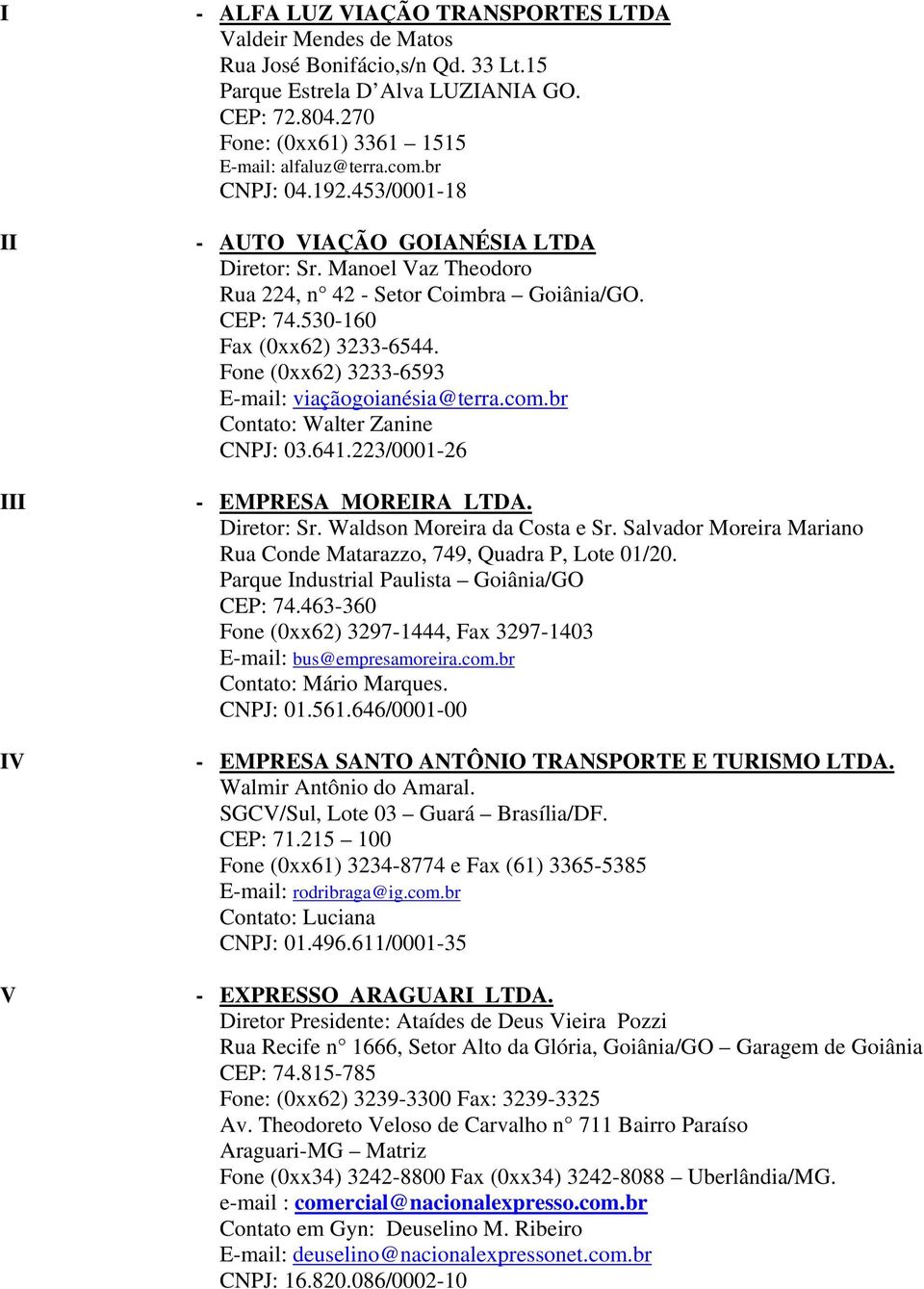 Fone (0xx62) 3233-6593 viaçãogoianésia@terra.com.br Contato: Walter Zanine CNPJ: 03.641.223/0001-26 - EMPRESA MOREIRA LTDA. Diretor: Sr. Waldson Moreira da Costa e Sr.