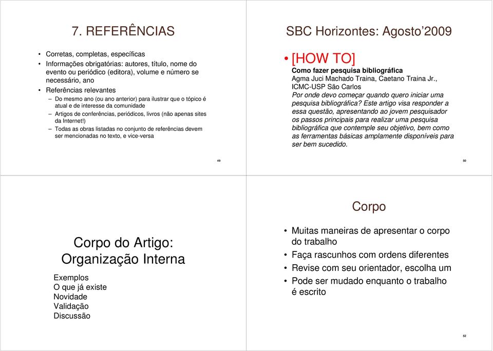 ) Todas as obras listadas no conjunto de referências devem ser mencionadas no texto, e vice-versa SBC Horizontes: Agosto 2009 [HOW TO] Como fazer pesquisa bibliográfica Agma Juci Machado Traina,