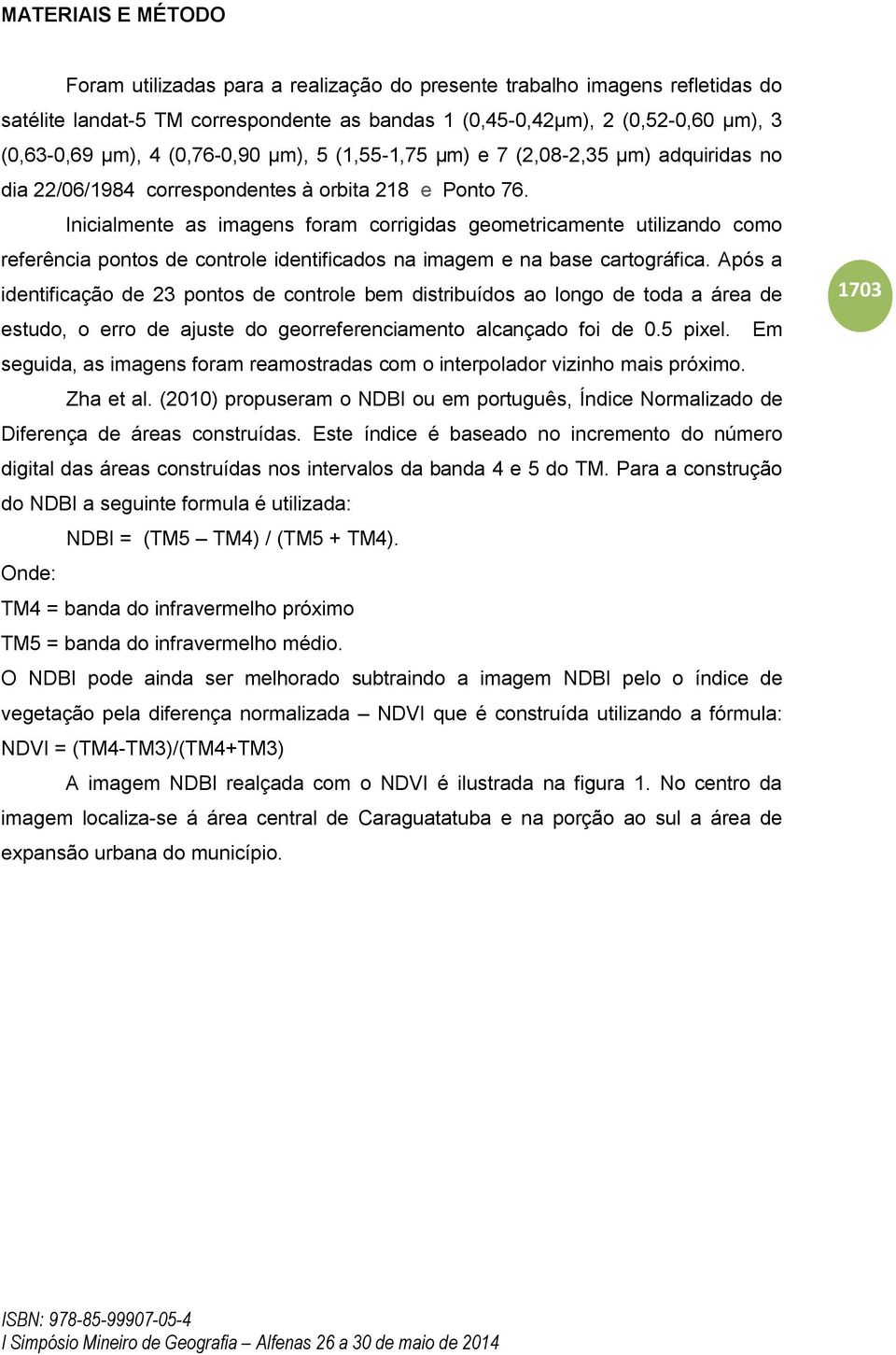 Inicialmente as imagens foram corrigidas geometricamente utilizando como referência pontos de controle identificados na imagem e na base cartográfica.