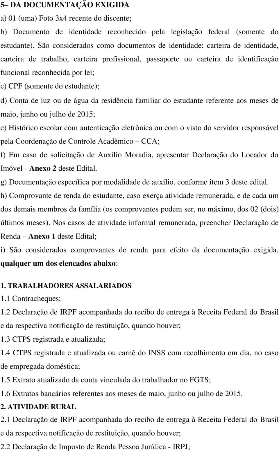 (somente do estudante); d) Conta de luz ou de água da residência familiar do estudante referente aos meses de maio, junho ou julho de 2015; e) Histórico escolar com autenticação eletrônica ou com o