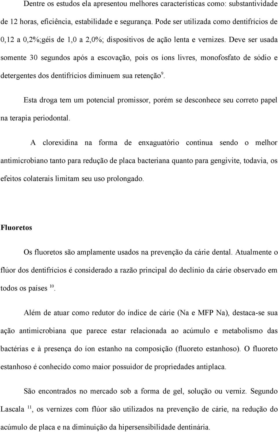 Deve ser usada somente 30 segundos após a escovação, pois os íons livres, monofosfato de sódio e detergentes dos dentifrícios diminuem sua retenção 9.