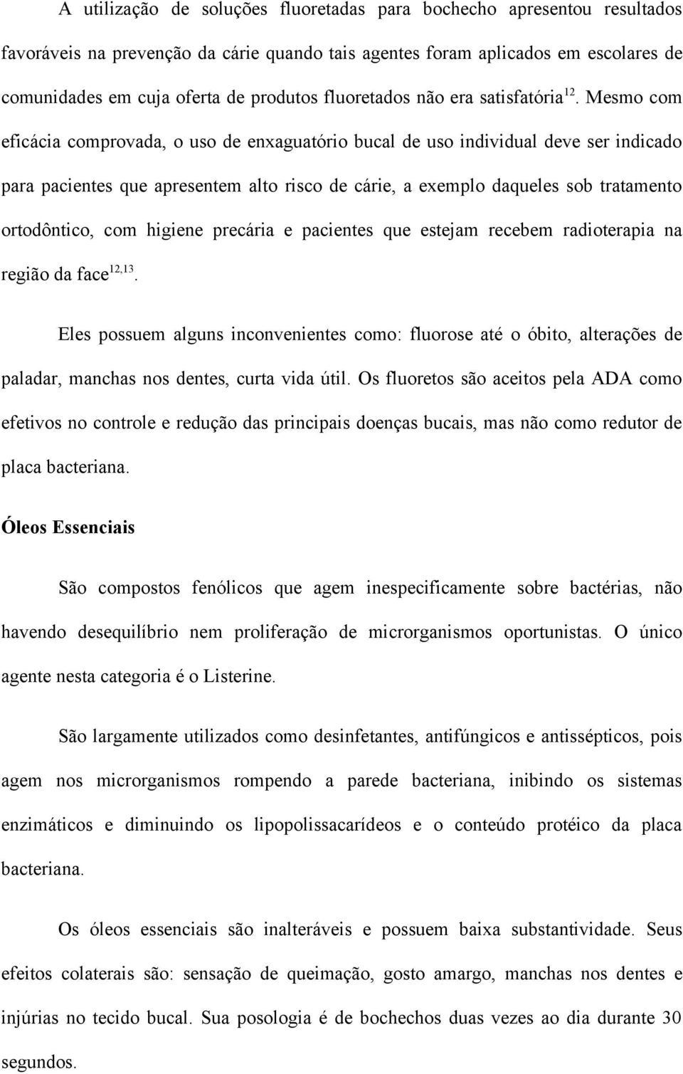 Mesmo com eficácia comprovada, o uso de enxaguatório bucal de uso individual deve ser indicado para pacientes que apresentem alto risco de cárie, a exemplo daqueles sob tratamento ortodôntico, com