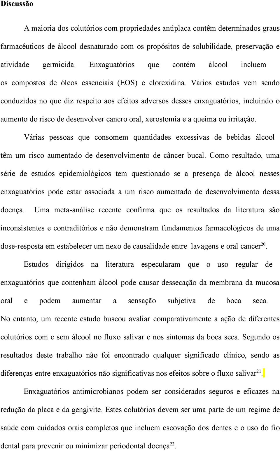 Vários estudos vem sendo conduzidos no que diz respeito aos efeitos adversos desses enxaguatórios, incluindo o aumento do risco de desenvolver cancro oral, xerostomia e a queima ou irritação.