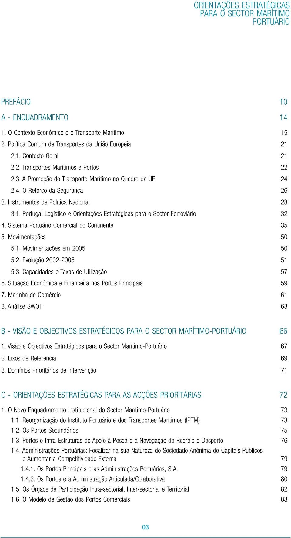 Portugal Logístico e Orientações Estratégicas para o Sector Ferroviário 32 4. Sistema Portuário Comercial do Continente 35 5. Movimentações 50 5.1. Movimentações em 2005 50 5.2. Evolução 2002-2005 51 5.