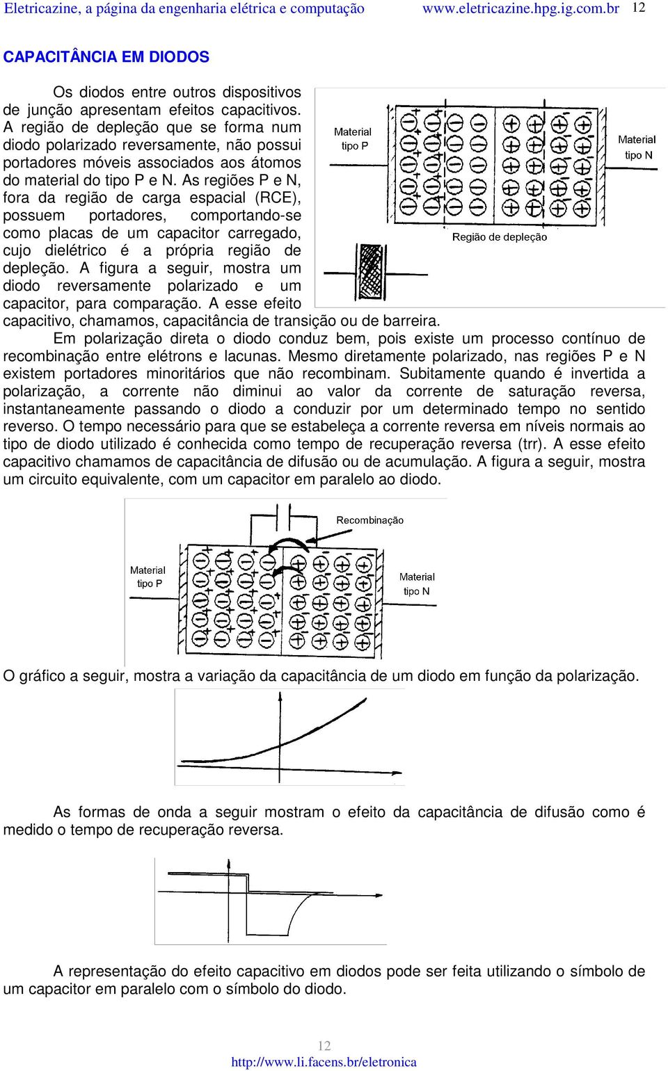 As regiões P e N, fora da região de carga espacial (RCE), possuem portadores, comportando-se como placas de um capacitor carregado, cujo dielétrico é a própria região de depleção.