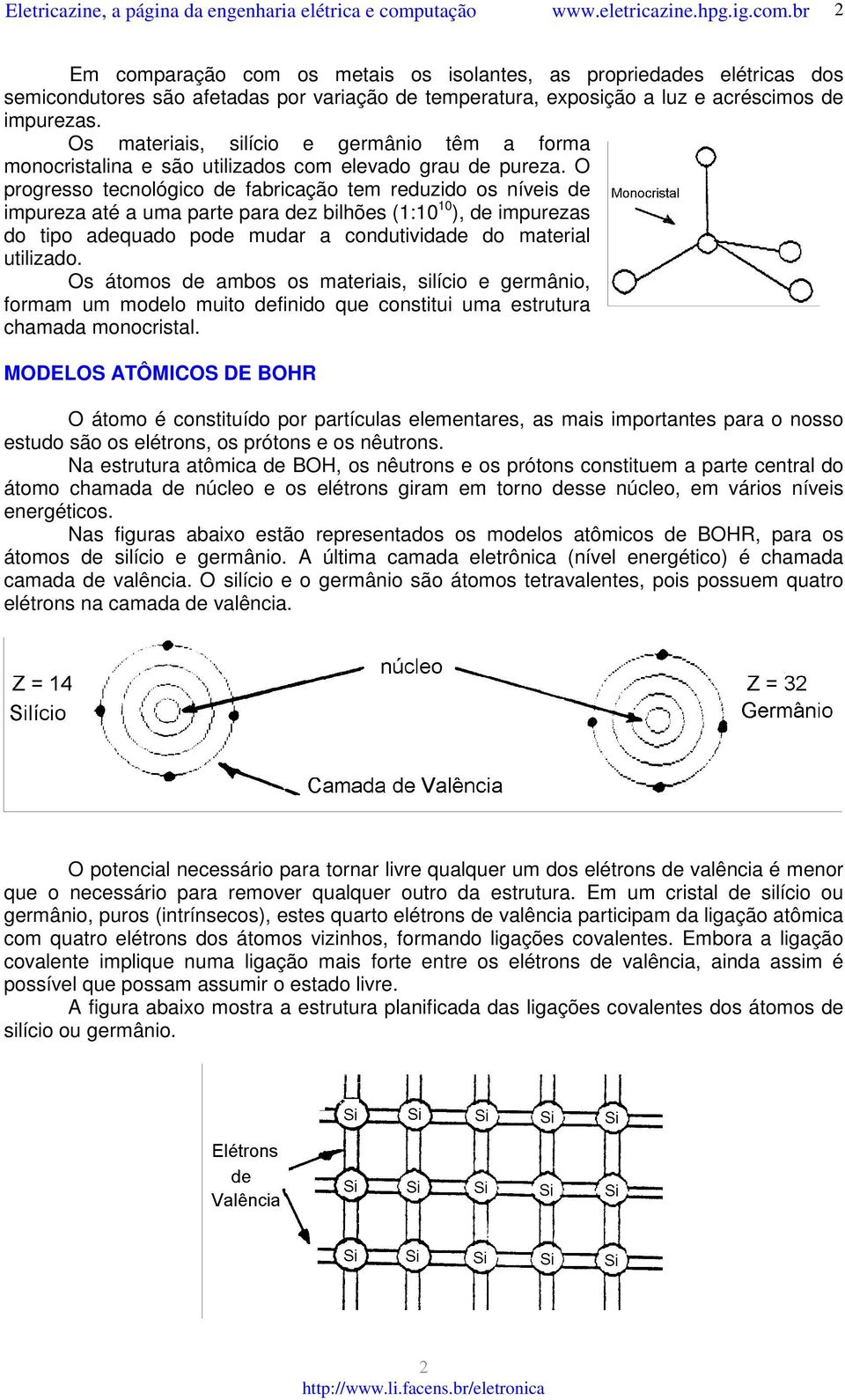 O progresso tecnológico de fabricação tem reduzido os níveis de impureza até a uma parte para dez bilhões (1:10 10 ), de impurezas do tipo adequado pode mudar a condutividade do material utilizado.