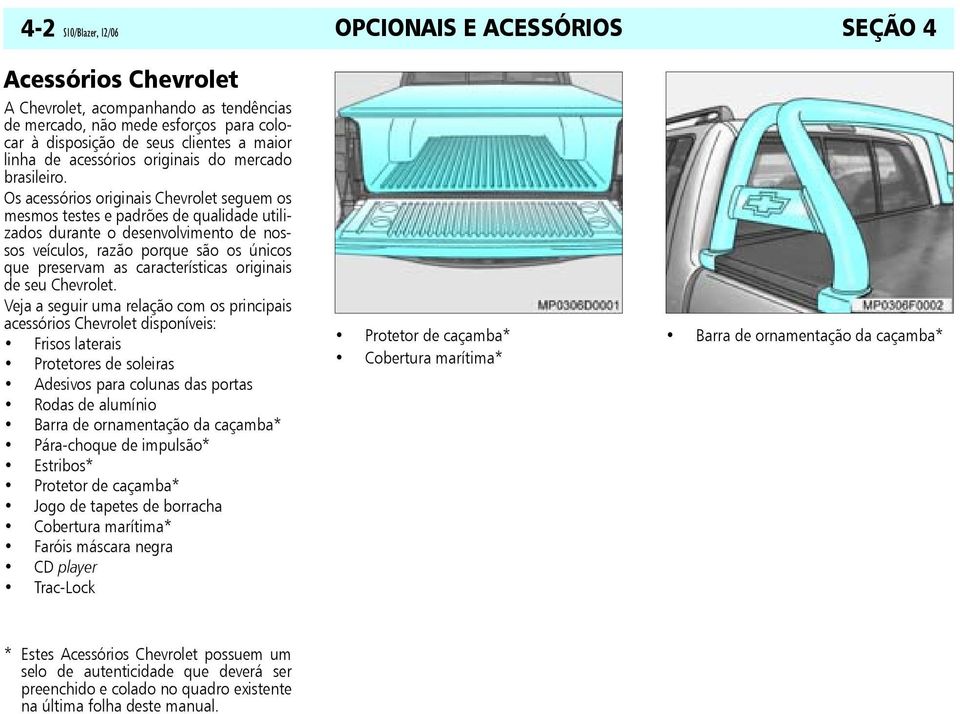 Os acessórios originais Chevrolet seguem os mesmos testes e padrões de qualidade utilizados durante o desenvolvimento de nossos veículos, razão porque são os únicos que preservam as características