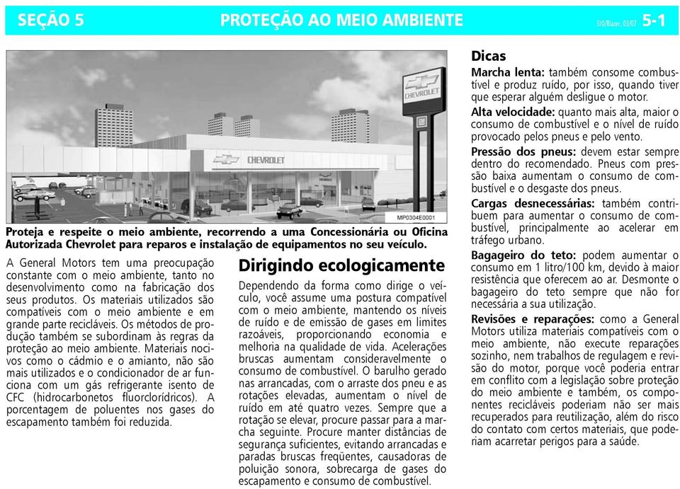 Os materiais utilizados são compatíveis com o meio ambiente e em grande parte recicláveis. Os métodos de produção também se subordinam às regras da proteção ao meio ambiente.