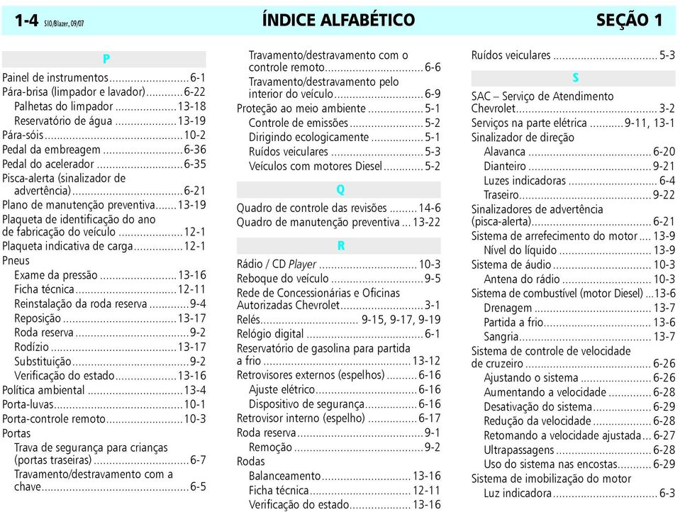 ..13-19 Plaqueta de identificação do ano de fabricação do veículo...12-1 Plaqueta indicativa de carga...12-1 Pneus Exame da pressão...13-16 Ficha técnica...12-11 Reinstalação da roda reserva.