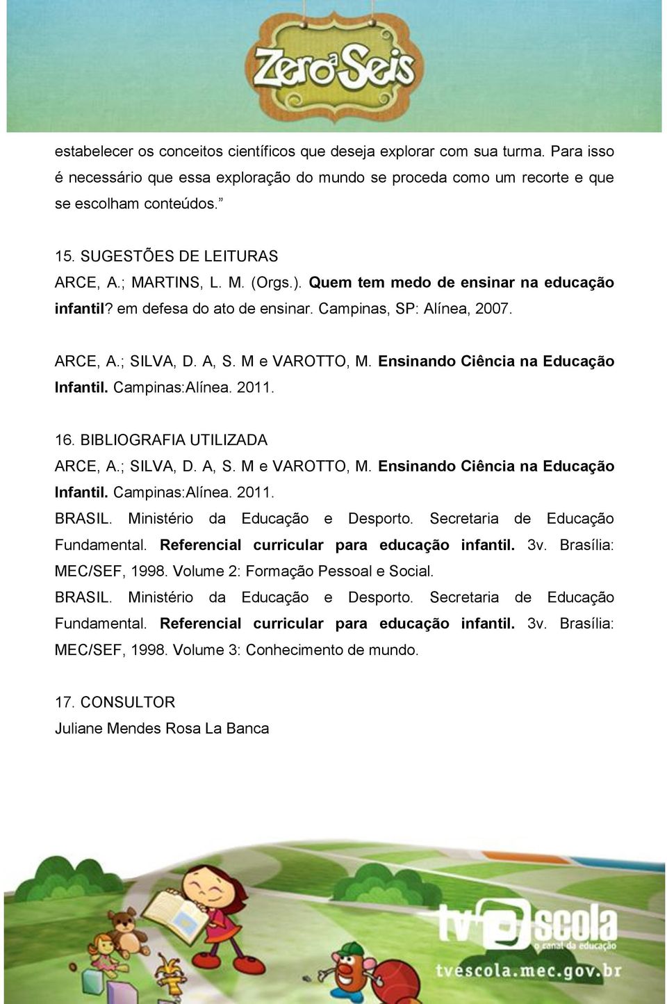 M e VAROTTO, M. Ensinando Ciência na Educação Infantil. Campinas:Alínea. 2011. 16. BIBLIOGRAFIA UTILIZADA ARCE, A.; SILVA, D. A, S. M e VAROTTO, M. Ensinando Ciência na Educação Infantil. Campinas:Alínea. 2011. BRASIL.